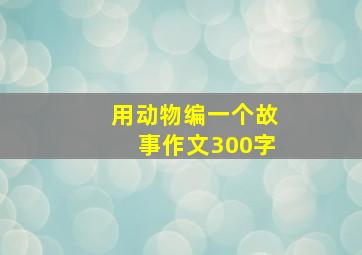 用动物编一个故事作文300字