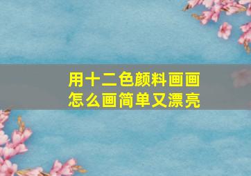 用十二色颜料画画怎么画简单又漂亮