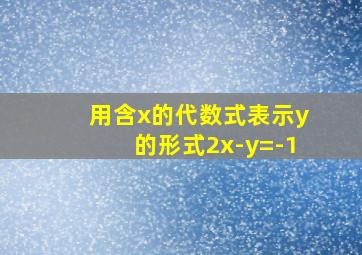 用含x的代数式表示y的形式2x-y=-1