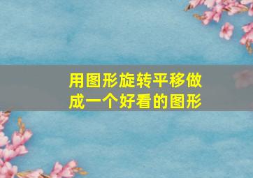 用图形旋转平移做成一个好看的图形