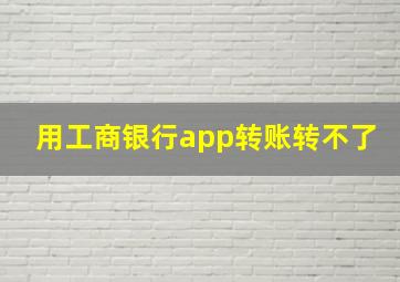 用工商银行app转账转不了