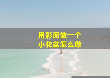 用彩泥做一个小花盆怎么做