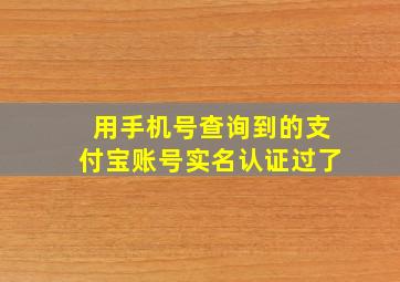 用手机号查询到的支付宝账号实名认证过了