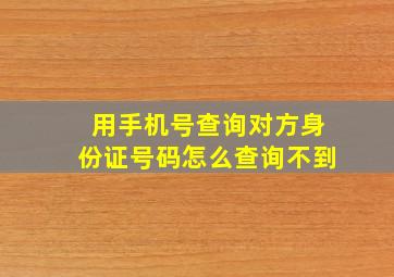 用手机号查询对方身份证号码怎么查询不到