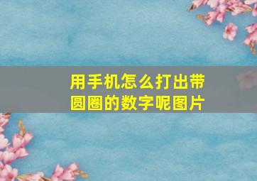 用手机怎么打出带圆圈的数字呢图片