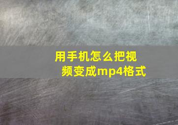 用手机怎么把视频变成mp4格式