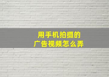 用手机拍摄的广告视频怎么弄