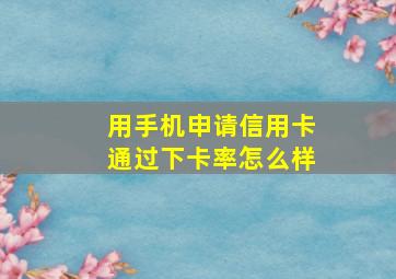 用手机申请信用卡通过下卡率怎么样