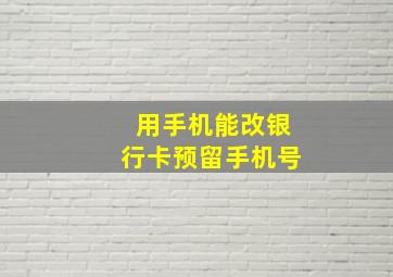 用手机能改银行卡预留手机号