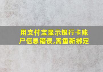 用支付宝显示银行卡账户信息错误,需重新绑定