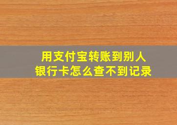 用支付宝转账到别人银行卡怎么查不到记录