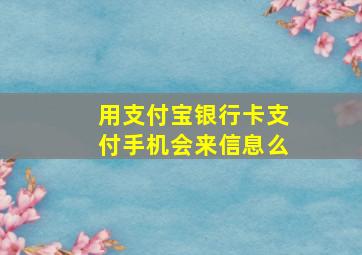 用支付宝银行卡支付手机会来信息么