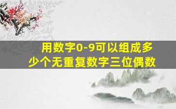 用数字0-9可以组成多少个无重复数字三位偶数