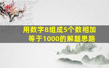 用数字8组成5个数相加等于1000的解题思路