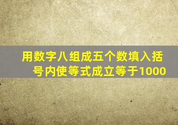 用数字八组成五个数填入括号内使等式成立等于1000