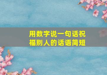 用数字说一句话祝福别人的话语简短