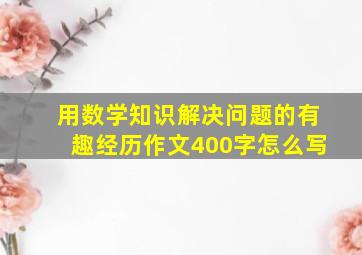 用数学知识解决问题的有趣经历作文400字怎么写