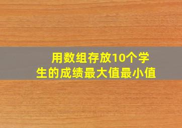 用数组存放10个学生的成绩最大值最小值