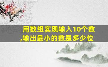 用数组实现输入10个数,输出最小的数是多少位