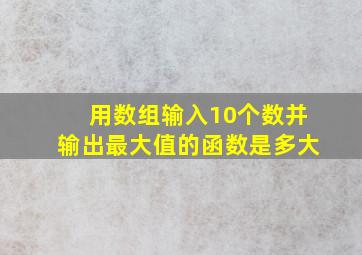 用数组输入10个数并输出最大值的函数是多大