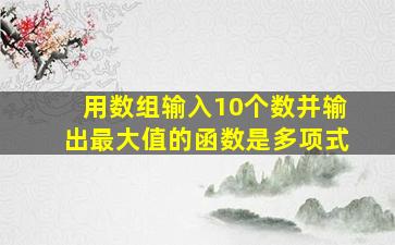 用数组输入10个数并输出最大值的函数是多项式