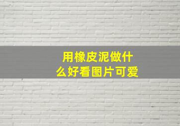 用橡皮泥做什么好看图片可爱