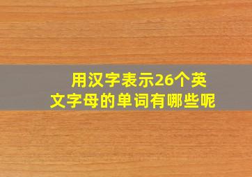 用汉字表示26个英文字母的单词有哪些呢