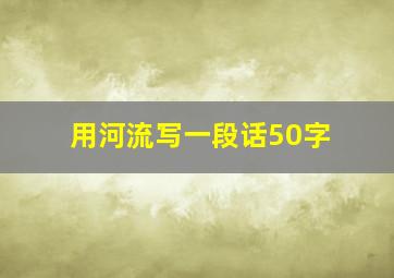 用河流写一段话50字