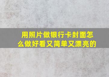 用照片做银行卡封面怎么做好看又简单又漂亮的