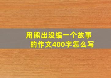 用熊出没编一个故事的作文400字怎么写