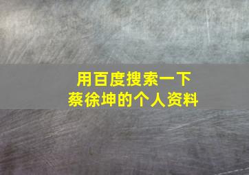 用百度搜索一下蔡徐坤的个人资料