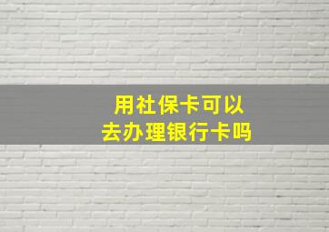 用社保卡可以去办理银行卡吗