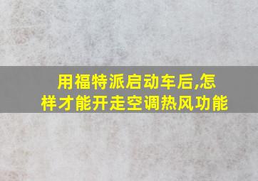 用福特派启动车后,怎样才能开走空调热风功能