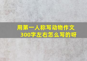 用第一人称写动物作文300字左右怎么写的呀