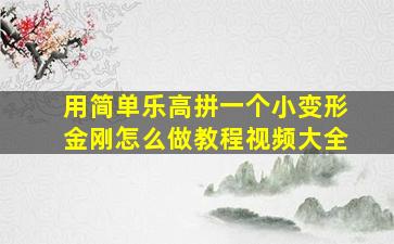 用简单乐高拼一个小变形金刚怎么做教程视频大全