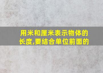 用米和厘米表示物体的长度,要结合单位前面的