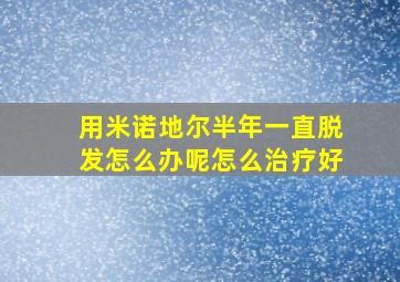 用米诺地尔半年一直脱发怎么办呢怎么治疗好