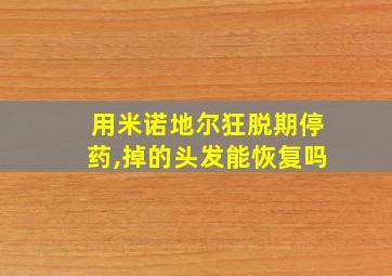 用米诺地尔狂脱期停药,掉的头发能恢复吗