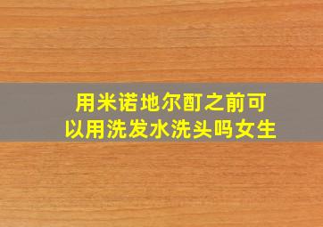 用米诺地尔酊之前可以用洗发水洗头吗女生