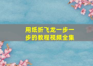 用纸折飞龙一步一步的教程视频全集