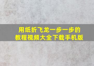 用纸折飞龙一步一步的教程视频大全下载手机版