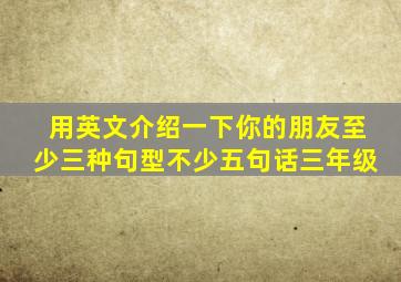 用英文介绍一下你的朋友至少三种句型不少五句话三年级