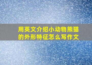 用英文介绍小动物熊猫的外形特征怎么写作文