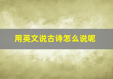 用英文说古诗怎么说呢