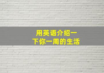 用英语介绍一下你一周的生活