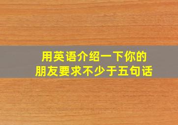 用英语介绍一下你的朋友要求不少于五句话