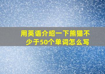 用英语介绍一下熊猫不少于50个单词怎么写