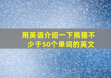 用英语介绍一下熊猫不少于50个单词的英文