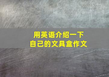 用英语介绍一下自己的文具盒作文