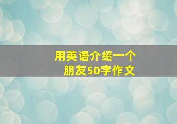 用英语介绍一个朋友50字作文